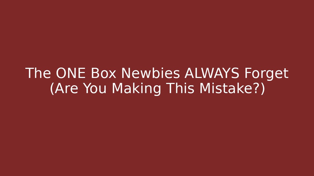 The ONE Box Newbies ALWAYS Forget (Are You Making This Mistake?)