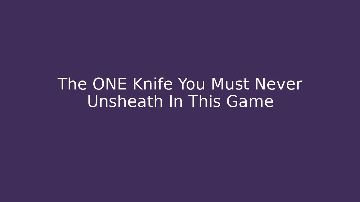 The ONE Knife You Must Never Unsheath In This Game