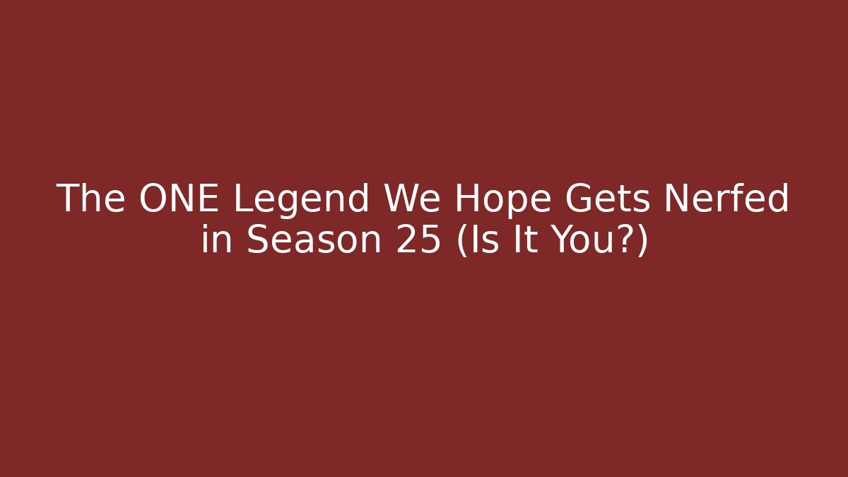The ONE Legend We Hope Gets Nerfed in Season 25 (Is It You?)