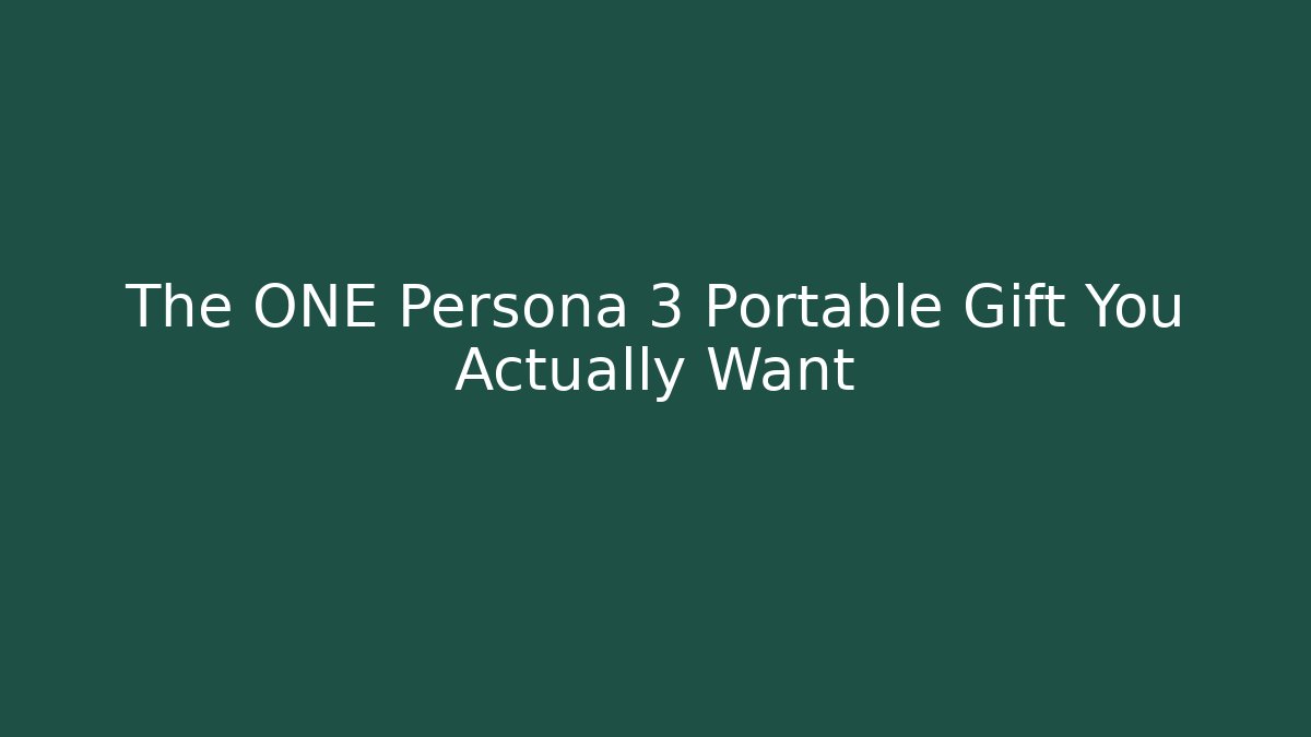 The ONE Persona 3 Portable Gift You Actually Want