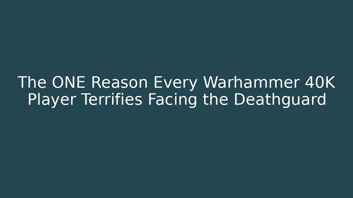 The ONE Reason Every Warhammer 40K Player Terrifies Facing the Deathguard