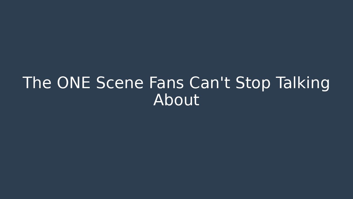 The ONE Scene Fans Can't Stop Talking About