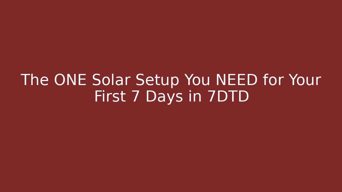 The ONE Solar Setup You NEED for Your First 7 Days in 7DTD - The Family Holidays