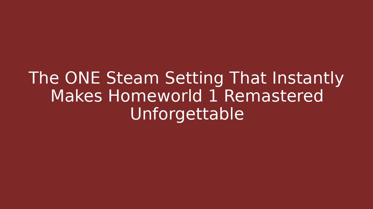 The ONE Steam Setting That Instantly Makes Homeworld 1 Remastered Unforgettable