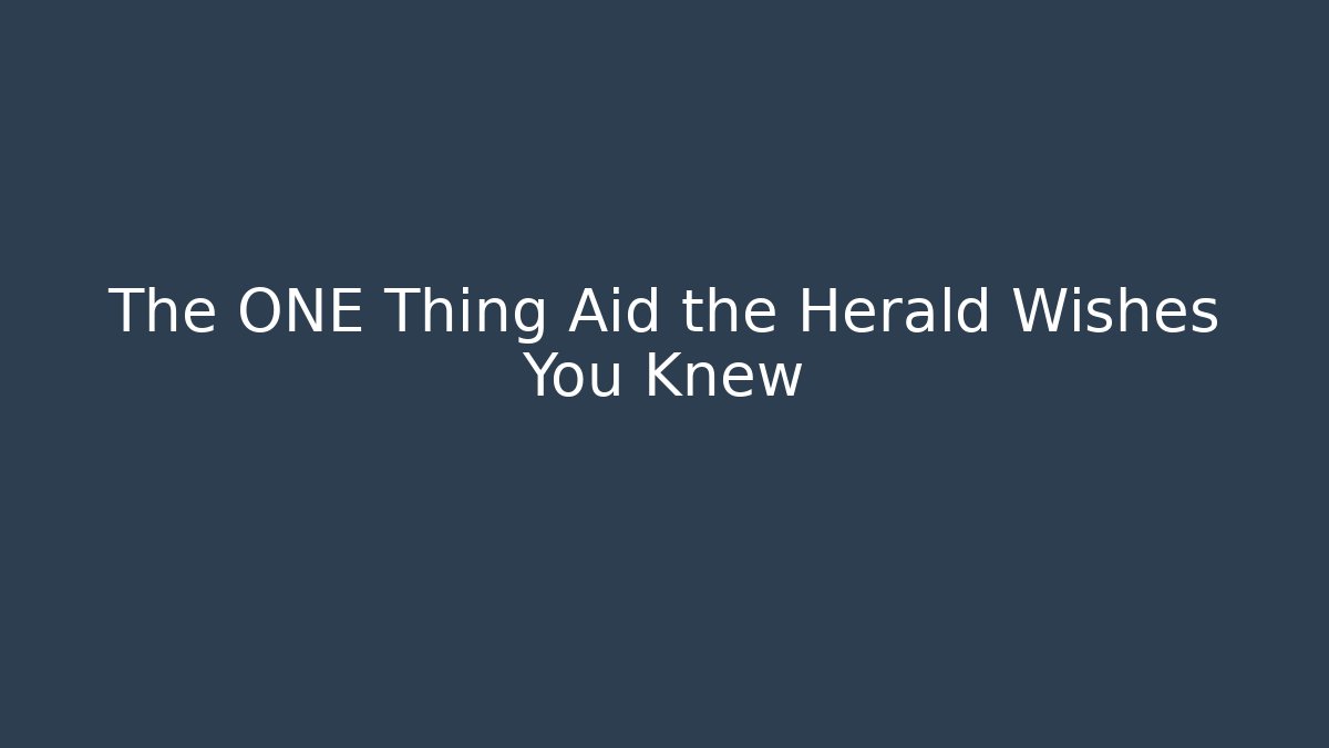 The ONE Thing Aid the Herald Wishes You Knew