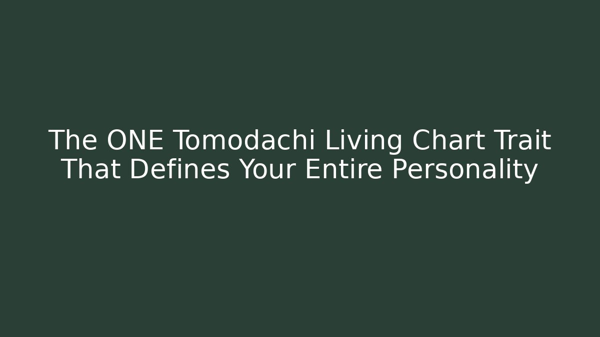 The ONE Tomodachi Living Chart Trait That Defines Your Entire Personality