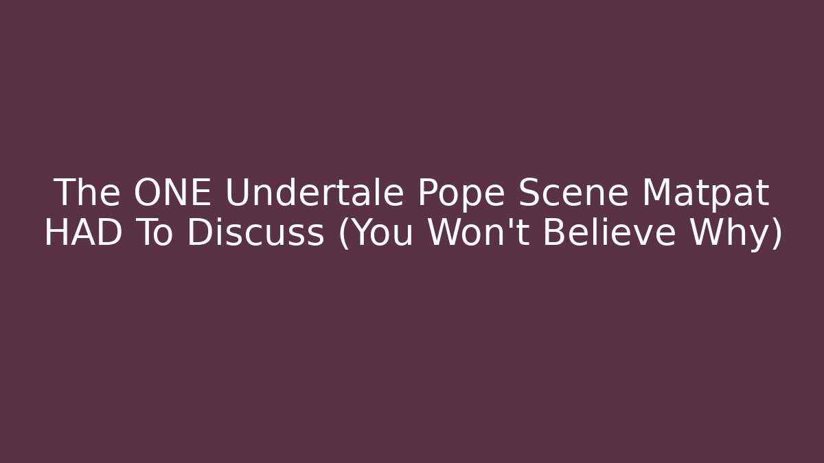 The ONE Undertale Pope Scene Matpat HAD To Discuss (You Won't Believe Why)