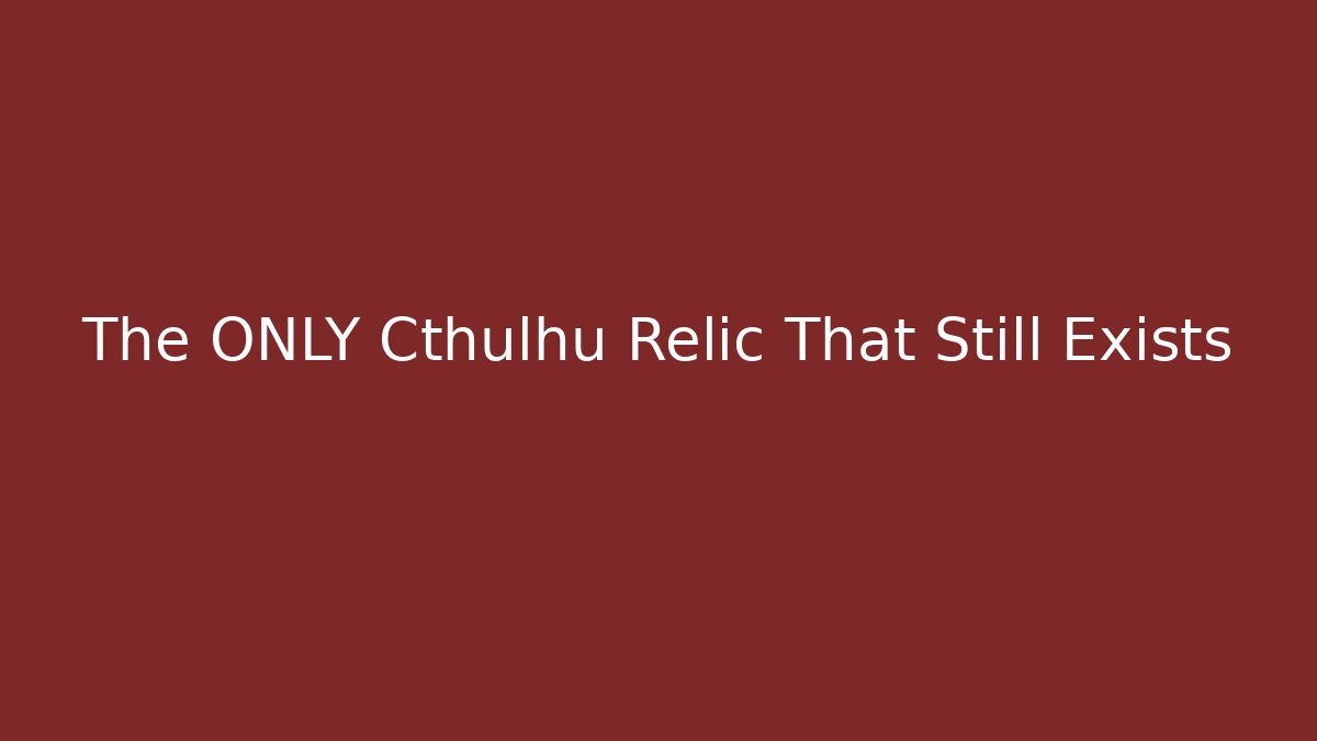 The ONLY Cthulhu Relic That Still Exists