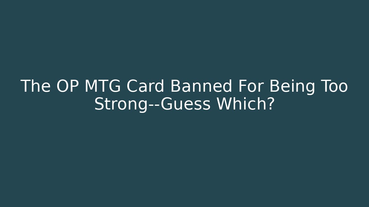 The OP MTG Card Banned For Being Too Strong—Guess Which?