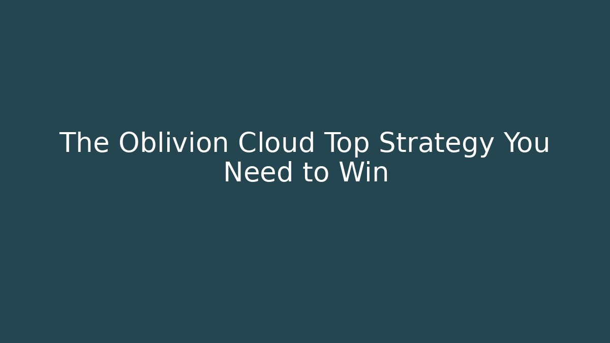 The Oblivion Cloud Top Strategy You Need to Win