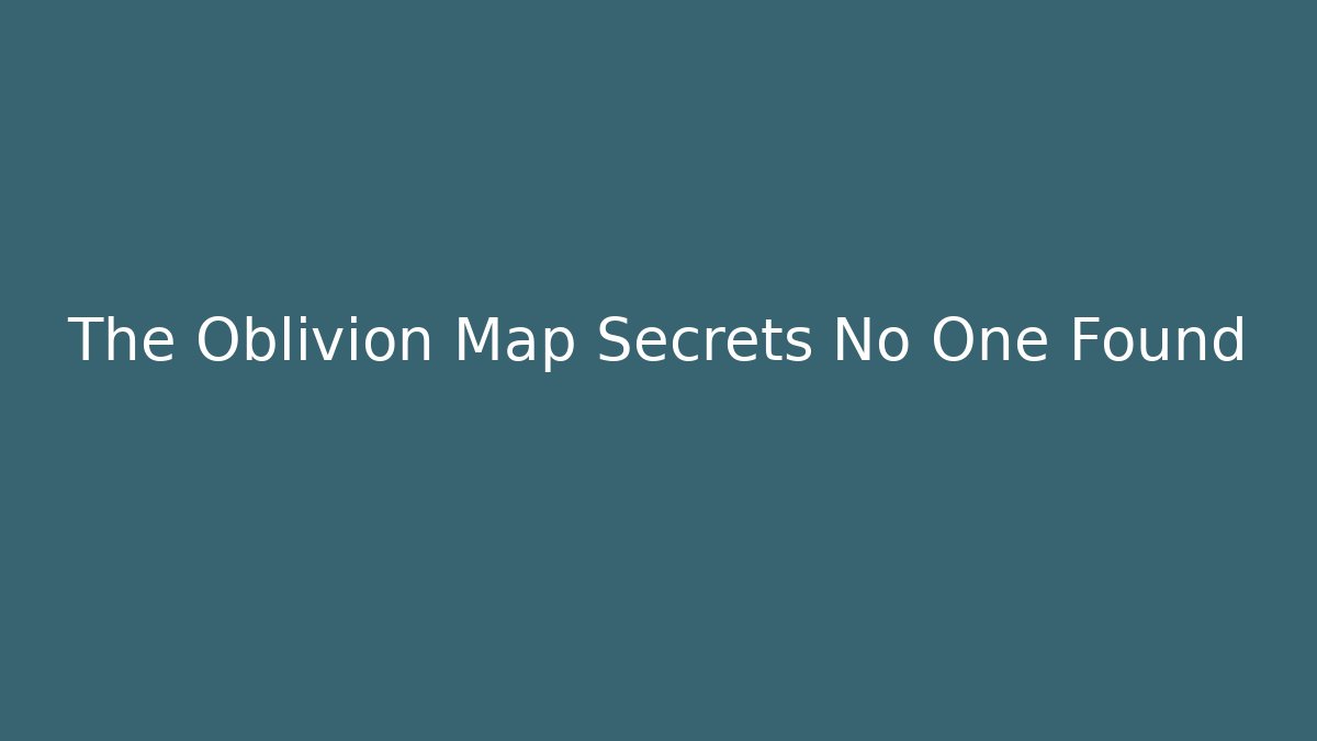 The Oblivion Map Secrets No One Found