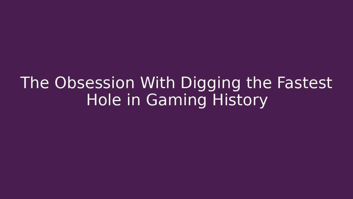 The Obsession With Digging the Fastest Hole in Gaming History