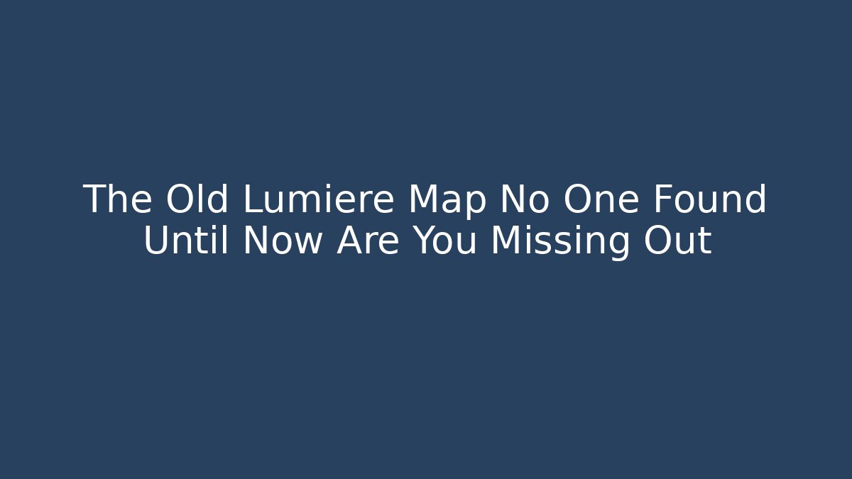 The Old Lumiere Map No One Found Until Now Are You Missing Out