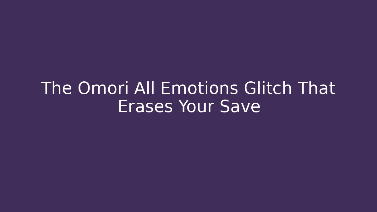 The Omori All Emotions Glitch That Erases Your Save