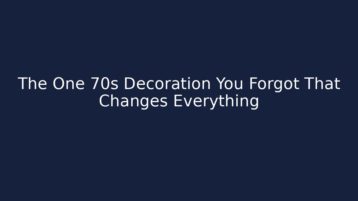 The One 70s Decoration You Forgot That Changes Everything