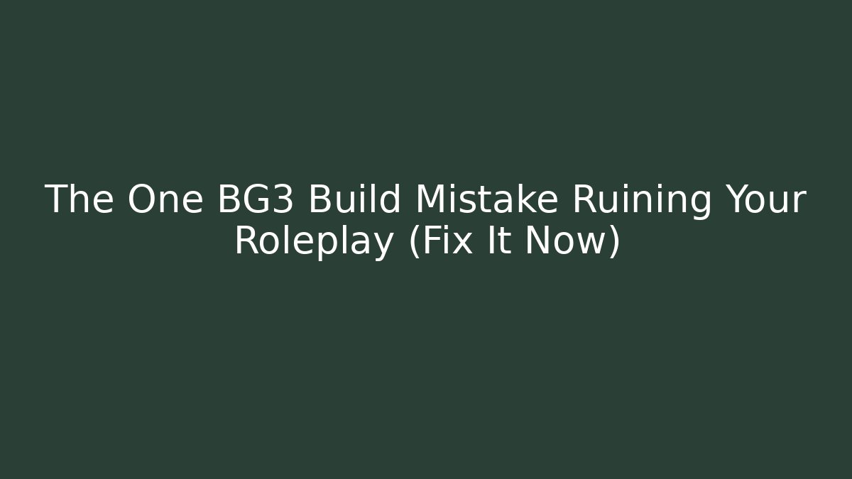 The One BG3 Build Mistake Ruining Your Roleplay (Fix It Now)