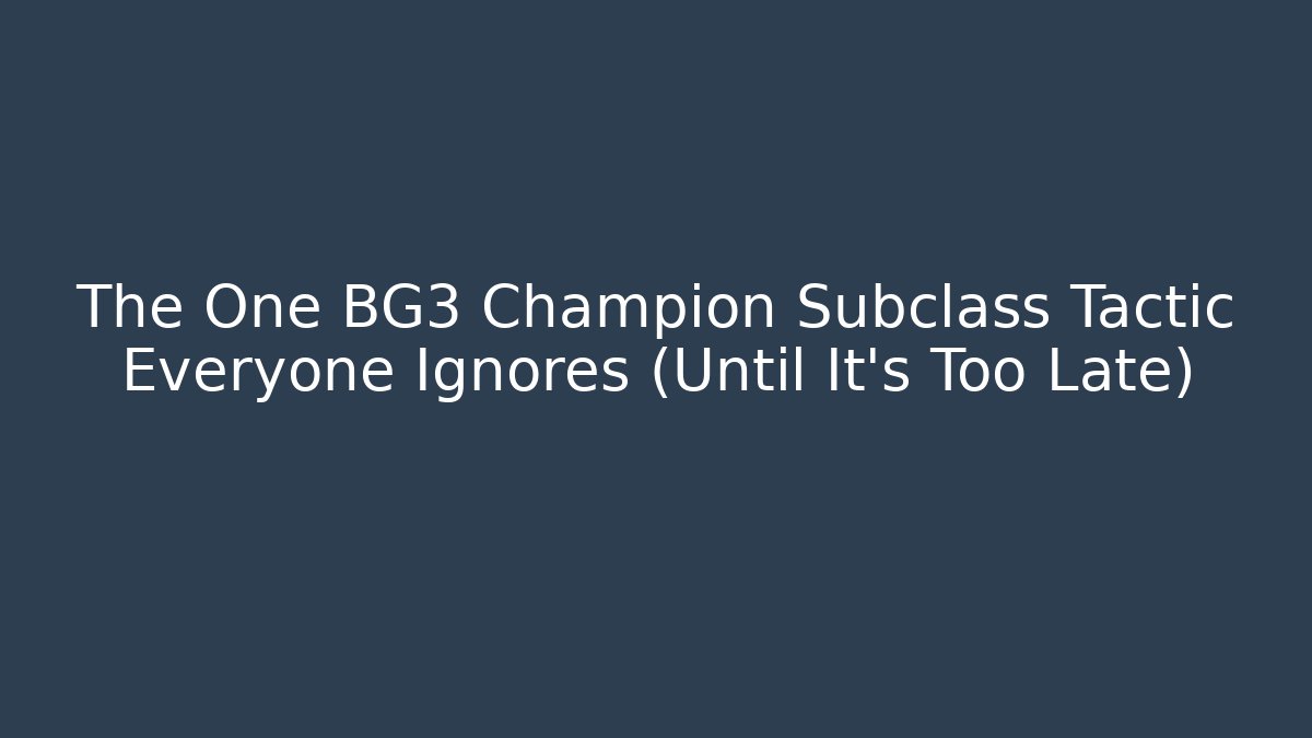 The One BG3 Champion Subclass Tactic Everyone Ignores (Until It's Too Late) - The Family Holidays