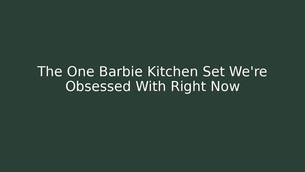 The One Barbie Kitchen Set We’re Obsessed With Right Now