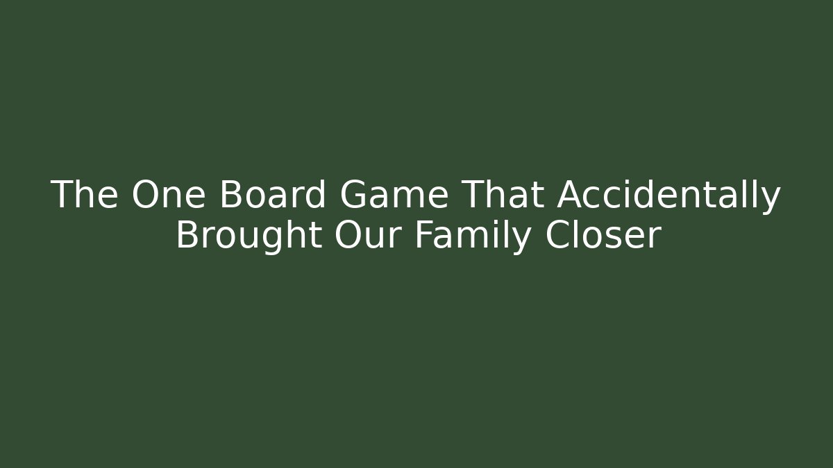 The One Board Game That Accidentally Brought Our Family Closer