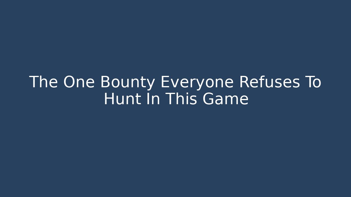 The One Bounty Everyone Refuses To Hunt In This Game
