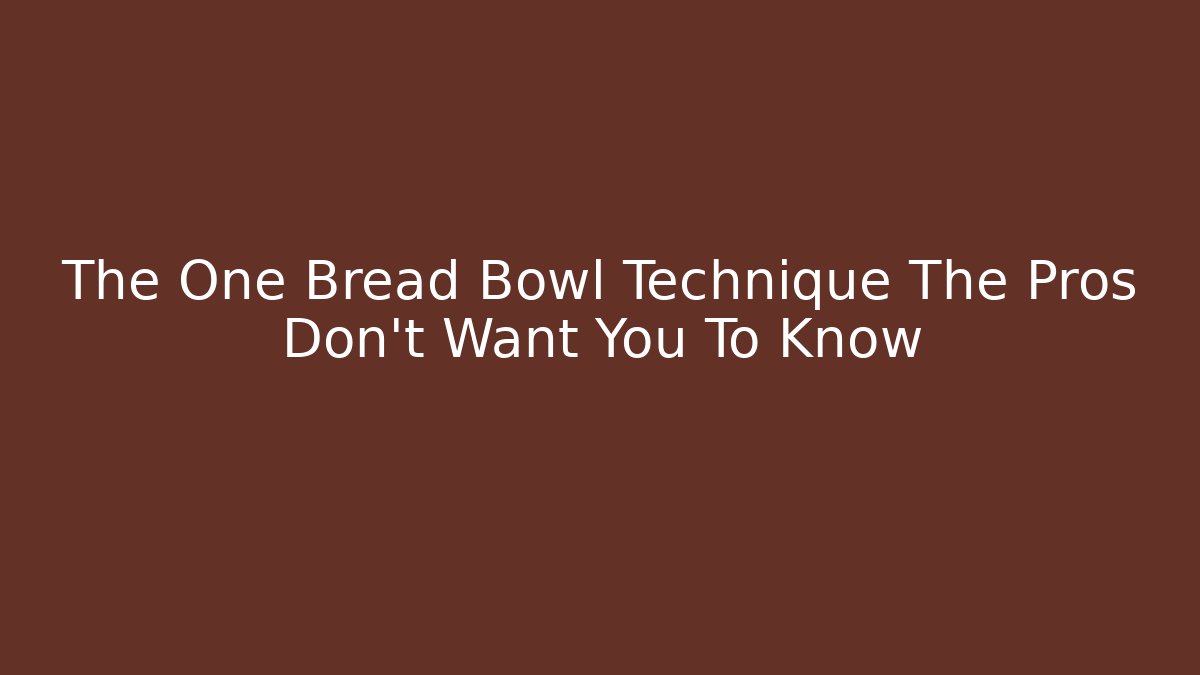 The One Bread Bowl Technique The Pros Don't Want You To Know