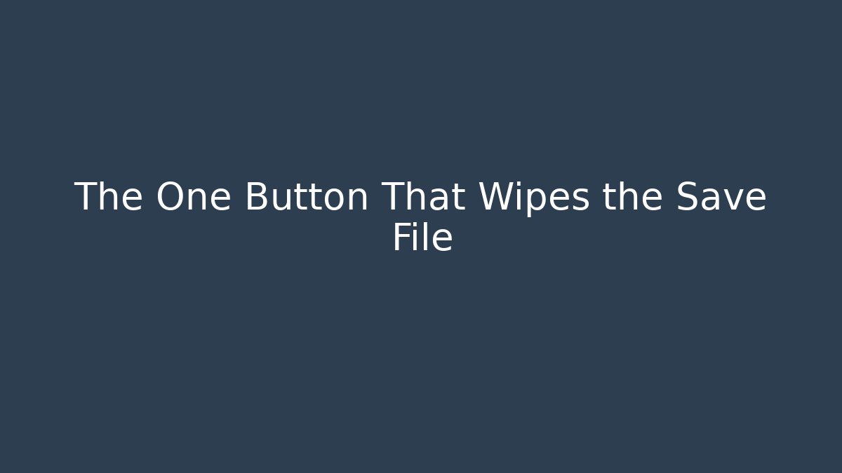The One Button That Wipes the Save File