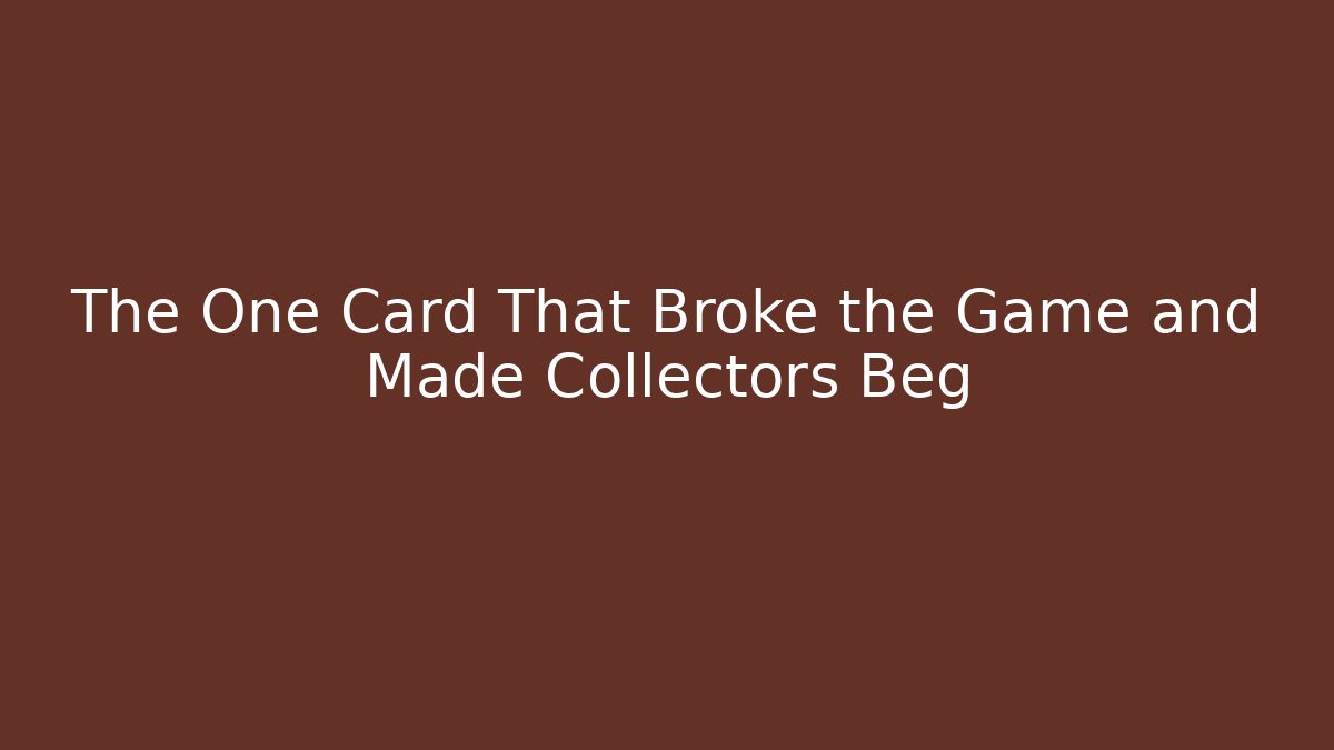 The One Card That Broke the Game and Made Collectors Beg