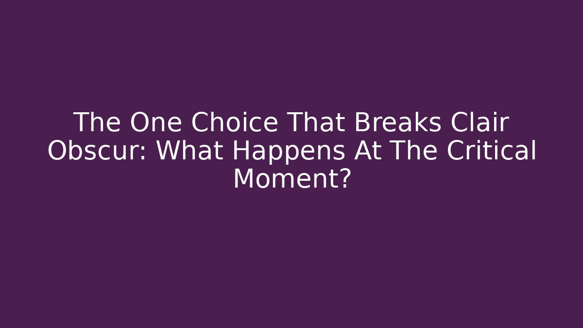 The One Choice That Breaks Clair Obscur: What Happens At The Critical Moment?