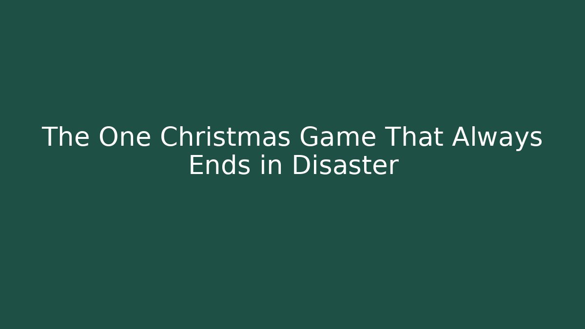 The One Christmas Game That Always Ends in Disaster
