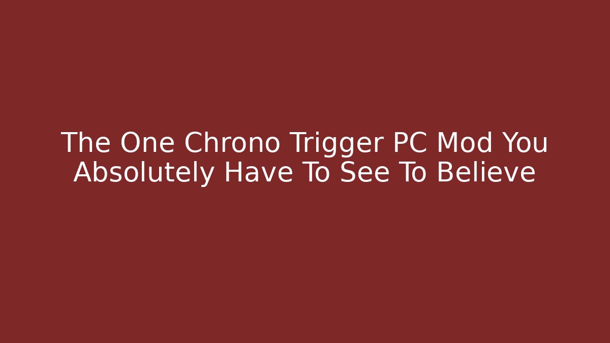 The One Chrono Trigger PC Mod You Absolutely Have To See To Believe