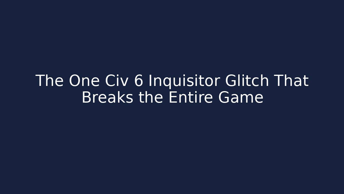 The One Civ 6 Inquisitor Glitch That Breaks the Entire Game