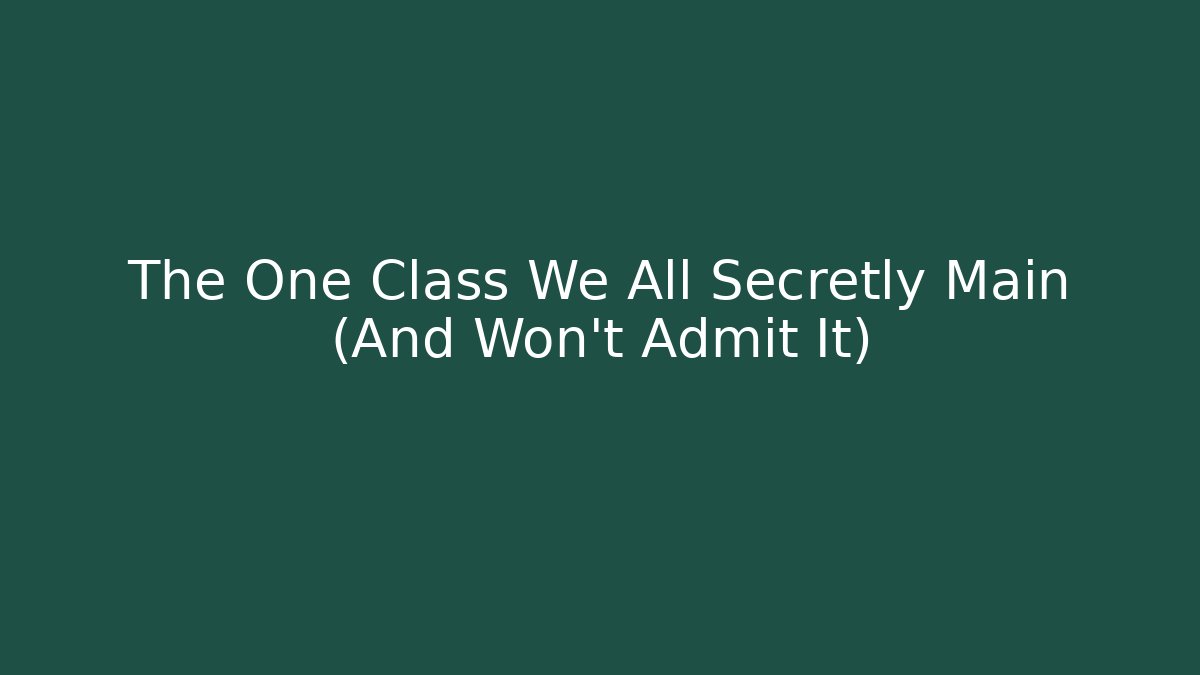 The One Class We All Secretly Main (And Won't Admit It)