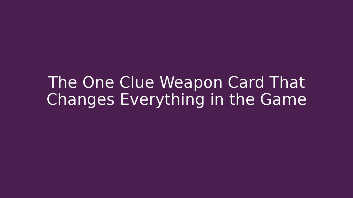 The One Clue Weapon Card That Changes Everything in the Game - The Family Holidays