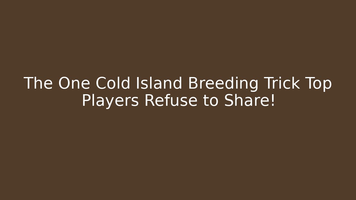The One Cold Island Breeding Trick Top Players Refuse to Share!
