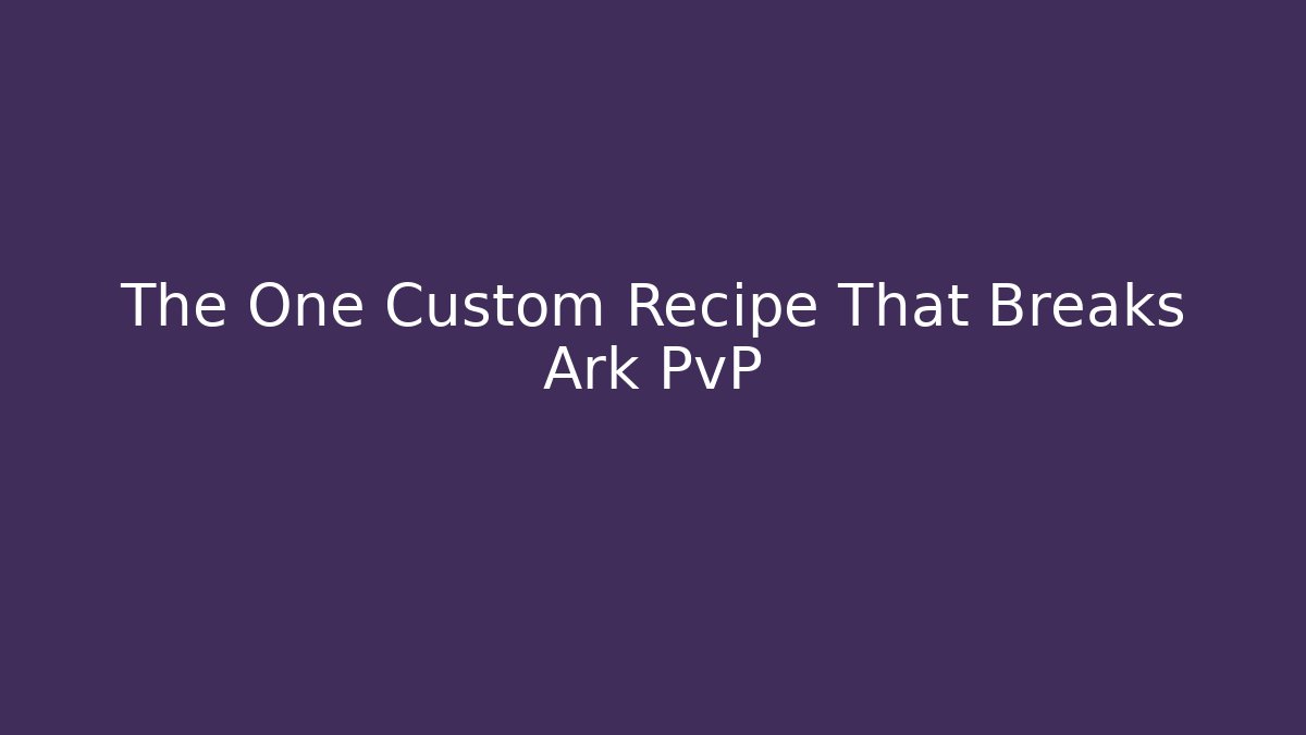 The One Custom Recipe That Breaks Ark PvP
