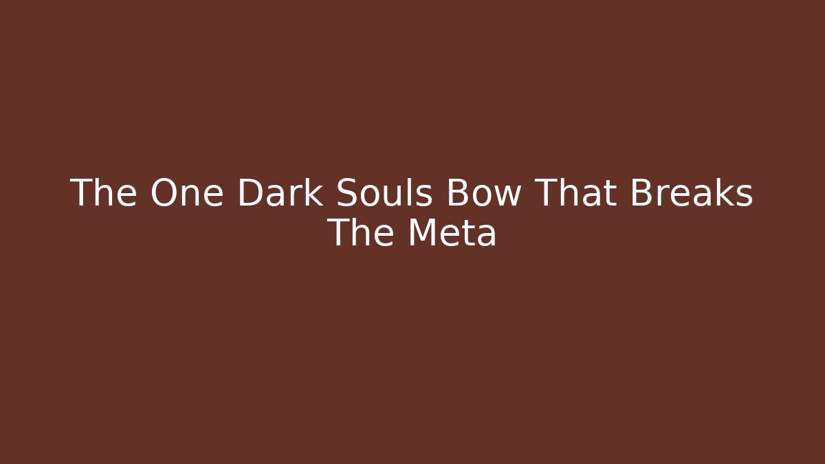 The One Dark Souls Bow That Breaks The Meta - The Family Holidays