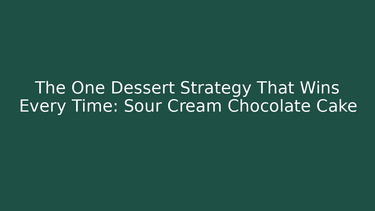 The One Dessert Strategy That Wins Every Time: Sour Cream Chocolate Cake