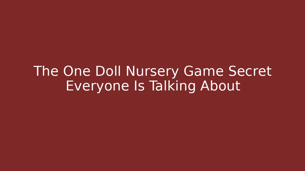 The One Doll Nursery Game Secret Everyone Is Talking About