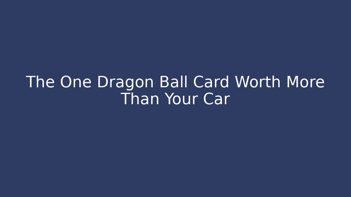 The One Dragon Ball Card Worth More Than Your Car