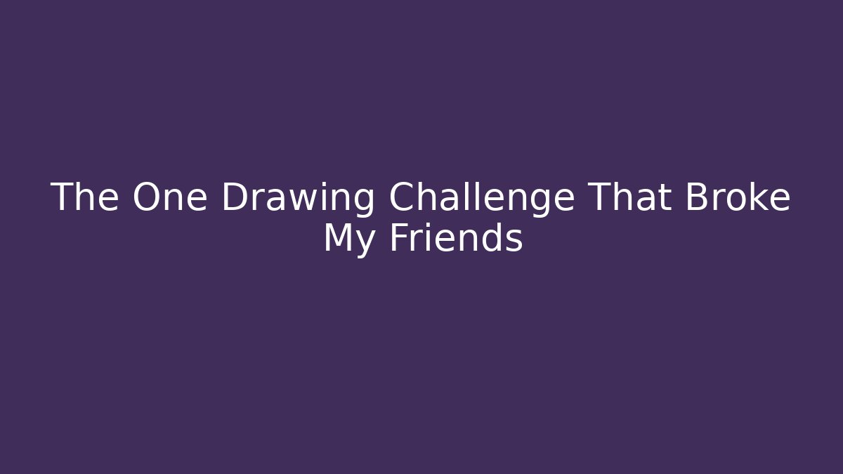 The One Drawing Challenge That Broke My Friends - The Family Holidays