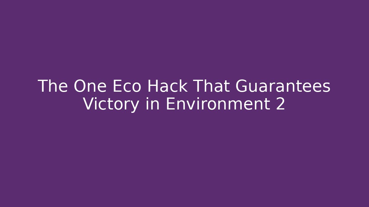 The One Eco Hack That Guarantees Victory in Environment 2 - The Family Holidays