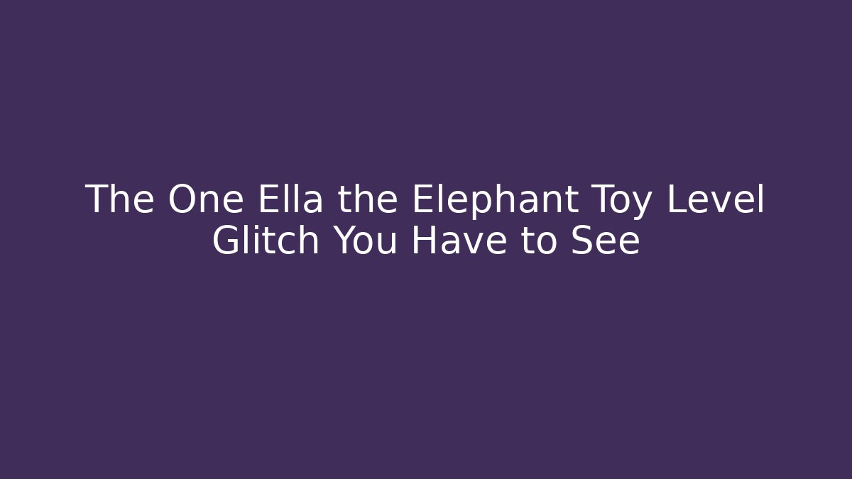 The One Ella the Elephant Toy Level Glitch You Have to See - The Family Holidays