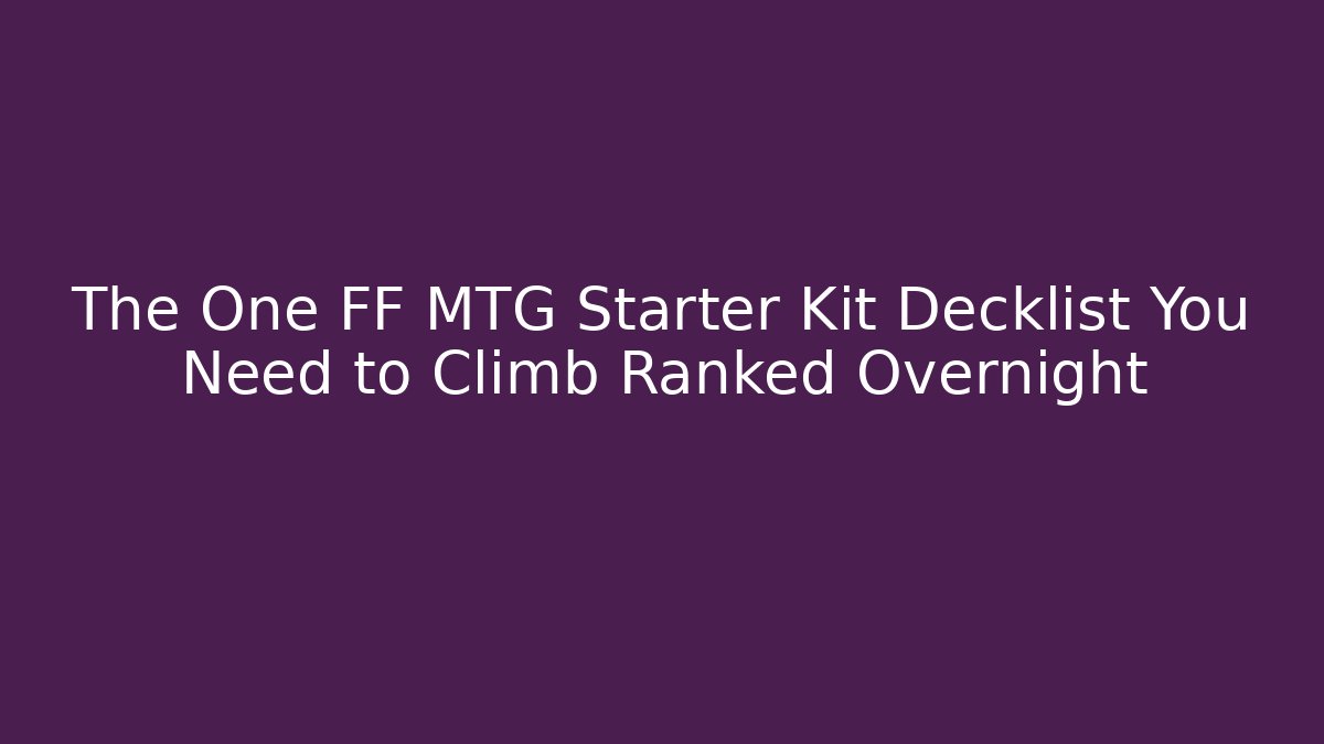 The One FF MTG Starter Kit Decklist You Need to Climb Ranked Overnight