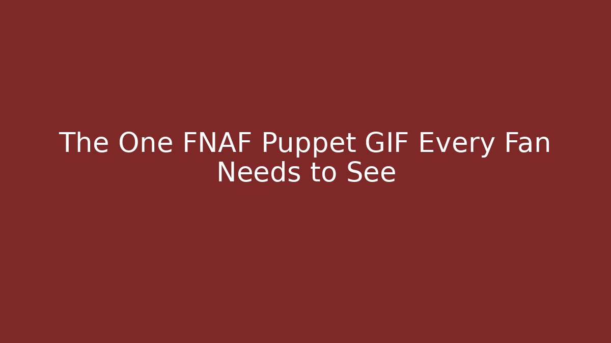 The One FNAF Puppet GIF Every Fan Needs to See