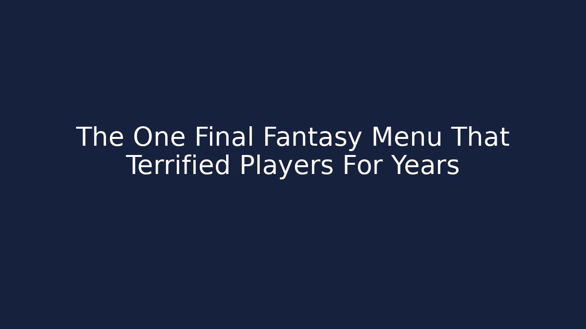 The One Final Fantasy Menu That Terrified Players For Years