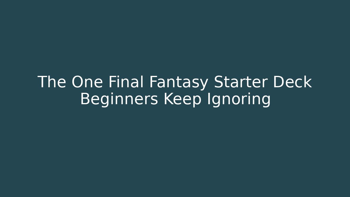 The One Final Fantasy Starter Deck Beginners Keep Ignoring