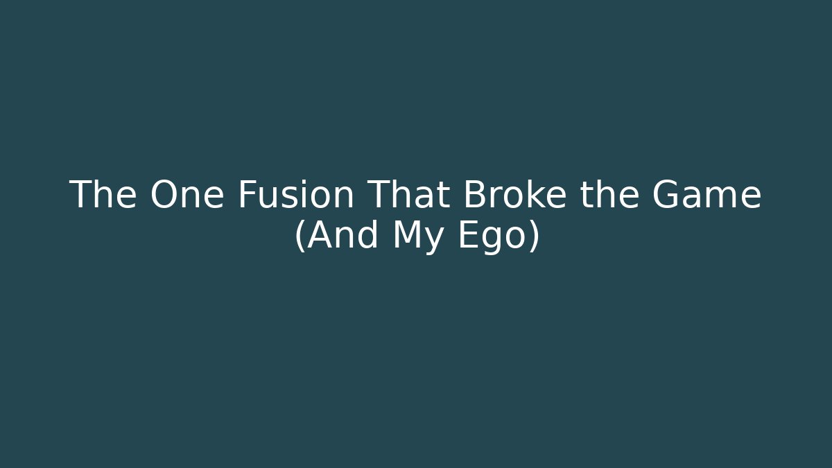 The One Fusion That Broke the Game (And My Ego)