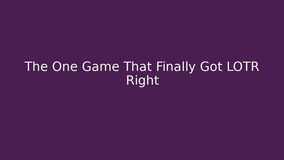 The One Game That Finally Got LOTR Right
