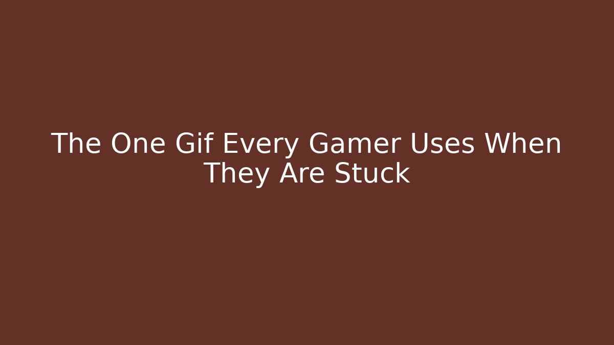The One Gif Every Gamer Uses When They Are Stuck