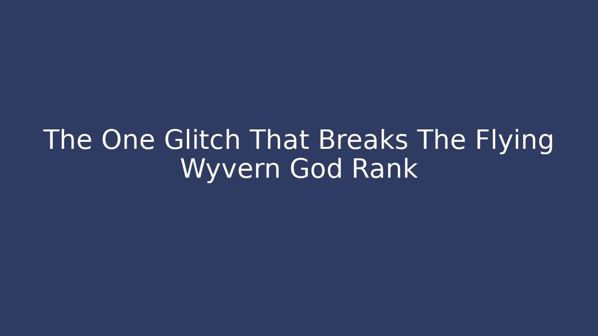 The One Glitch That Breaks The Flying Wyvern God Rank